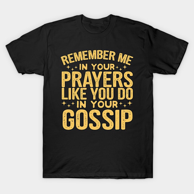 Remember Me In Your Prayers Like You Do In Your Gossip Funny T-Shirt by Vixel Art